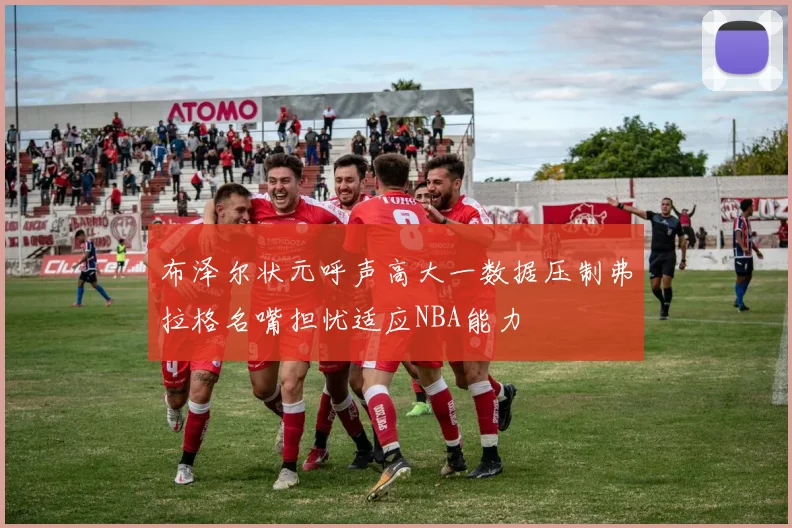 布泽尔状元呼声高大一数据压制弗拉格名嘴担忧适应NBA能力