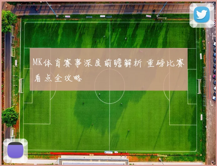 MK体育赛事深度前瞻解析 重磅比赛看点全攻略