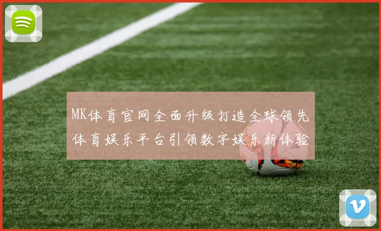 MK体育官网全面升级打造全球领先体育娱乐平台引领数字娱乐新体验
