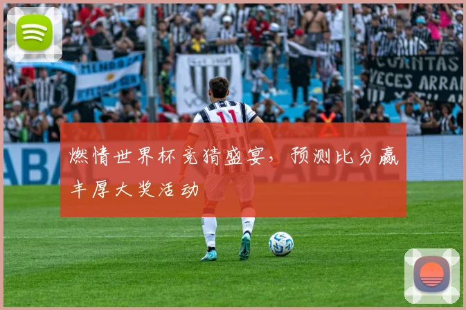 燃情世界杯竞猜盛宴，预测比分赢丰厚大奖活动