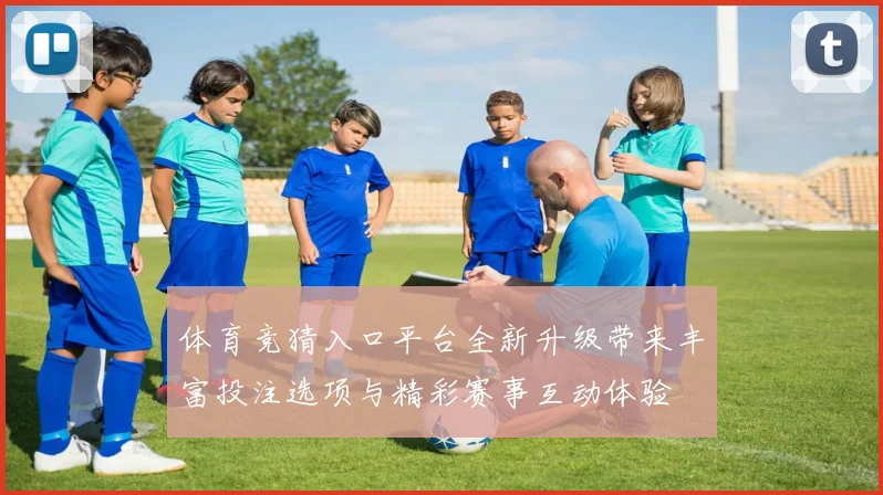 体育竞猜入口平台全新升级带来丰富投注选项与精彩赛事互动体验