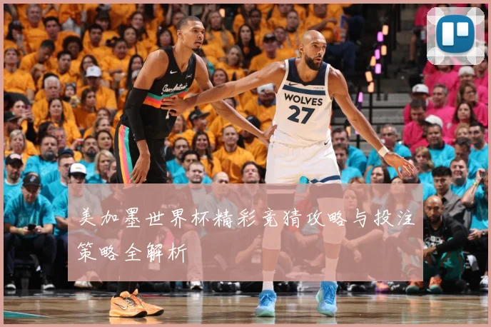 美加墨世界杯精彩竞猜攻略与投注策略全解析