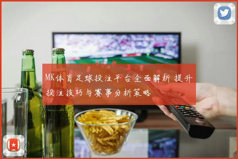 MK体育足球投注平台全面解析 提升投注技巧与赛事分析策略