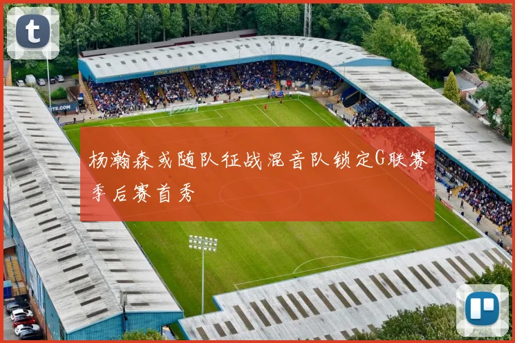 杨瀚森或随队征战混音队锁定G联赛季后赛首秀