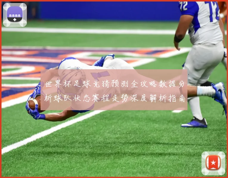 世界杯足球竞猜预测全攻略数据分析球队状态赛程走势深度解析指南