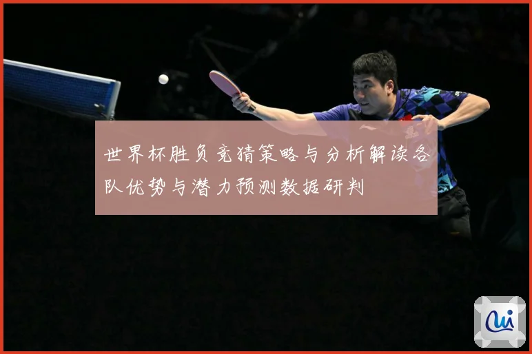世界杯胜负竞猜策略与分析解读各队优势与潜力预测数据研判