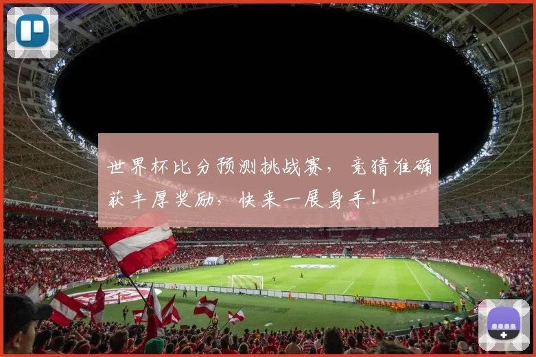 世界杯比分预测挑战赛，竞猜准确获丰厚奖励，快来一展身手！