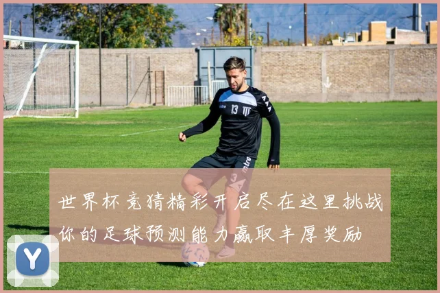 世界杯竞猜精彩开启尽在这里挑战你的足球预测能力赢取丰厚奖励
