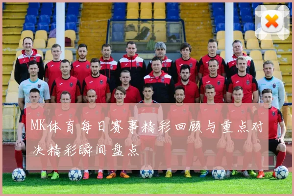 MK体育每日赛事精彩回顾与重点对决精彩瞬间盘点