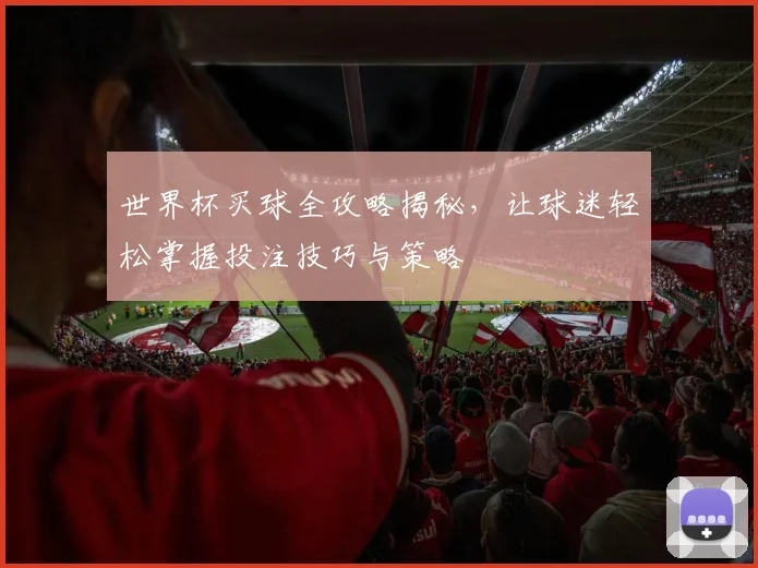 世界杯买球全攻略揭秘，让球迷轻松掌握投注技巧与策略