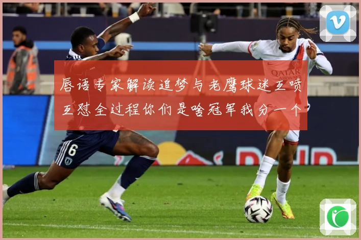 唇语专家解读追梦与老鹰球迷互喷互怼全过程你们是啥冠军我分一个赛场复盘