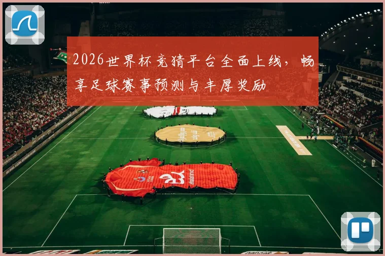 2026世界杯竞猜平台全面上线，畅享足球赛事预测与丰厚奖励