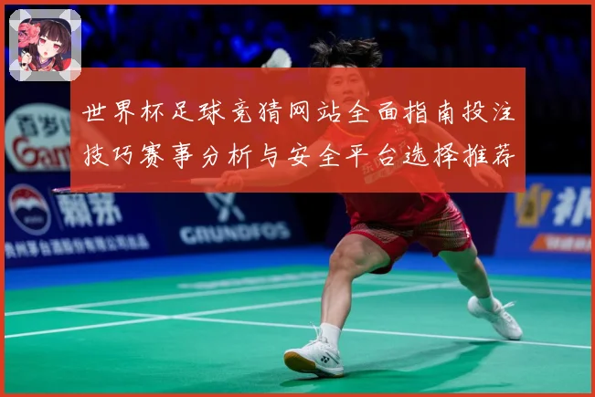 世界杯足球竞猜网站全面指南投注技巧赛事分析与安全平台选择推荐