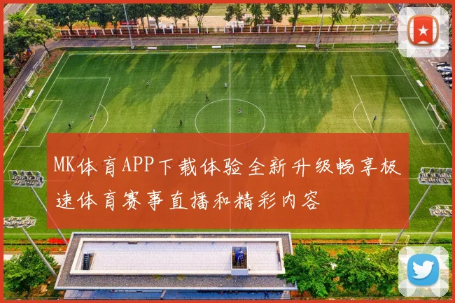 MK体育APP下载体验全新升级畅享极速体育赛事直播和精彩内容