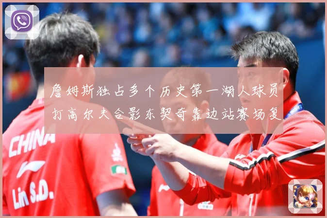 詹姆斯独占多个历史第一湖人球员打高尔夫合影东契奇靠边站赛场复盘