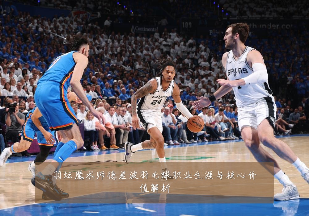 羽坛魔术师德差波羽毛球职业生涯与核心价值解析