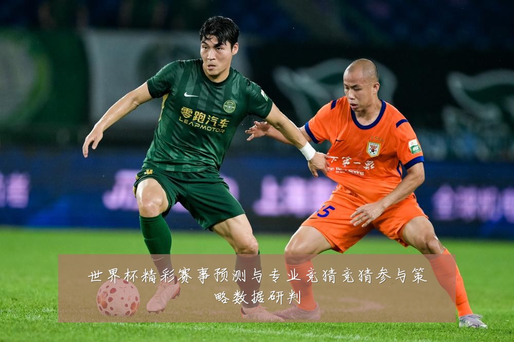 世界杯精彩赛事预测与专业竞猜竞猜参与策略数据研判