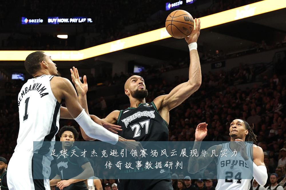 足球天才杰克逊引领赛场风云展现非凡实力传奇故事数据研判
