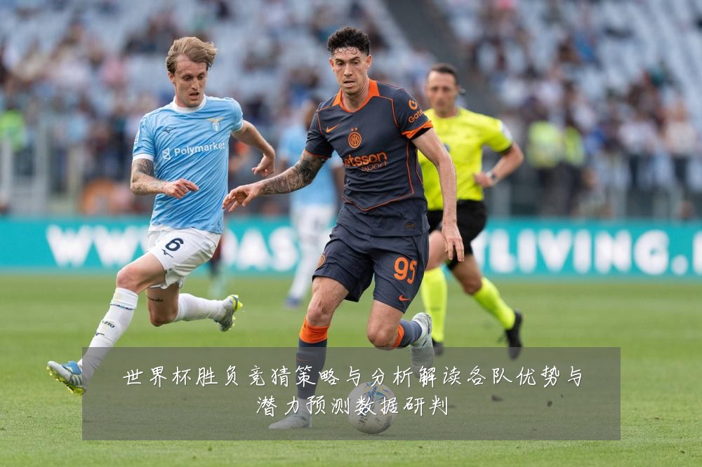 世界杯胜负竞猜策略与分析解读各队优势与潜力预测数据研判