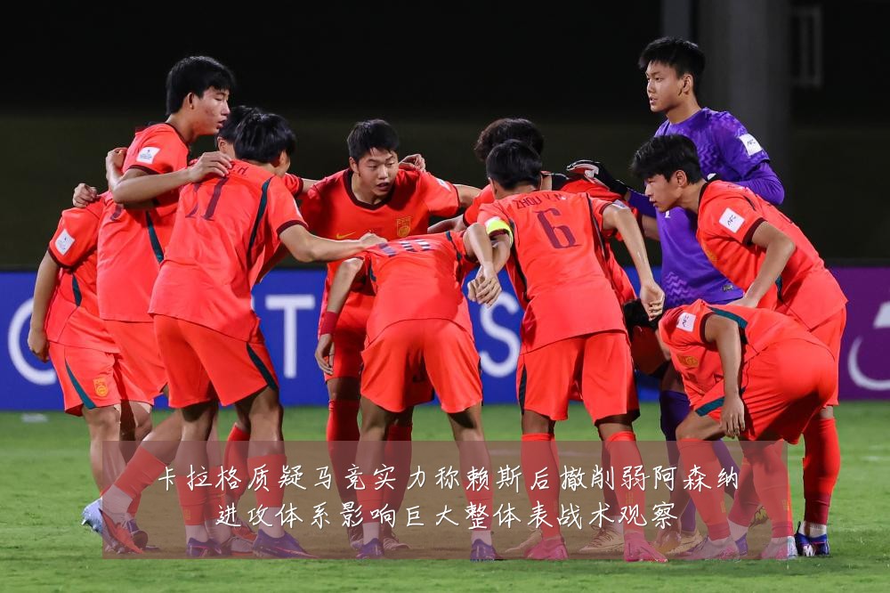卡拉格质疑马竞实力称赖斯后撤削弱阿森纳进攻体系影响巨大整体表战术观察