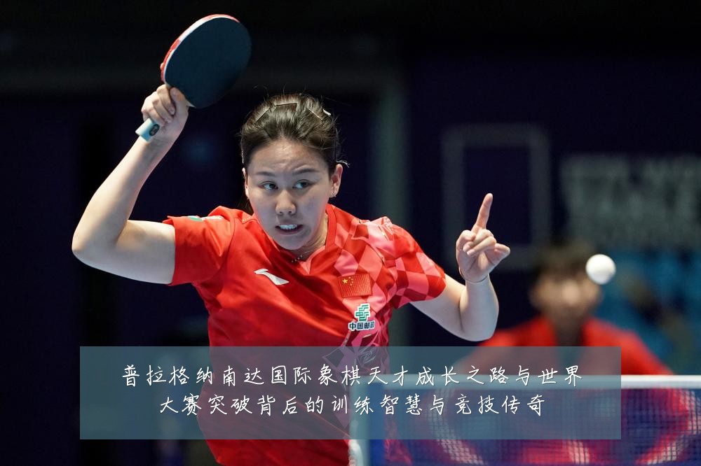普拉格纳南达国际象棋天才成长之路与世界大赛突破背后的训练智慧与竞技传奇